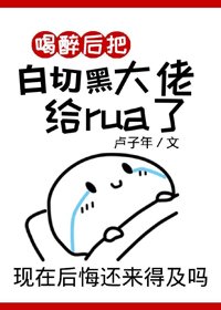 《喝醉後把巨佬rua了》