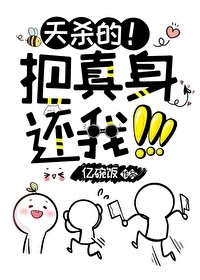 《天杀的!把真身还我!!!》