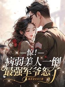 《惊!病弱美人一倒,最强军爷怒了》