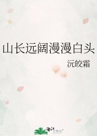 《山长远阔漫漫白头》