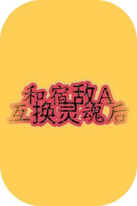 《和宿敌A互换灵魂后》