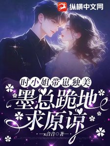 《时小 姐带崽独美,墨总跪地求原谅》