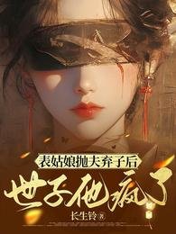 《表姑娘抛夫弃子后,世子他疯了》