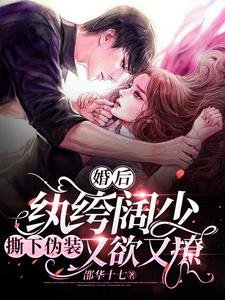 《婚後,紈絝闊少撕下偽裝又欲又撩》